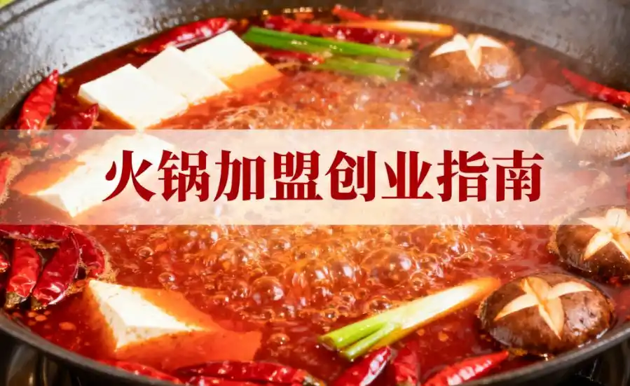 火锅加盟创业指南：从选品到运营，吃透 6500 亿市场的实战攻略